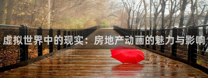 风暴娱乐平台地址：虚拟世界中的现实：房地产动画的魅力与影响