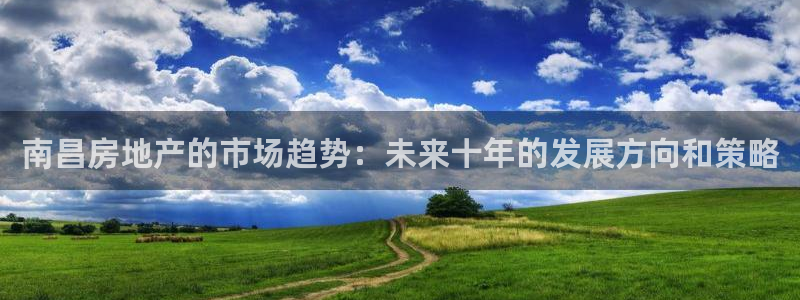 风暴娱乐棋牌：南昌房地产的市场趋势：未来十年的发展方向和策略