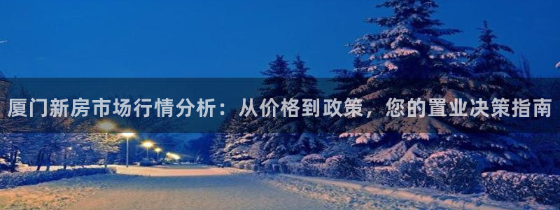 风暴娱乐开户：厦门新房市场行情分析：从价格到政策，您的置业决