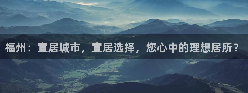 4120051风暴娱乐：福州：宜居城市，宜居选择，您心中的理
