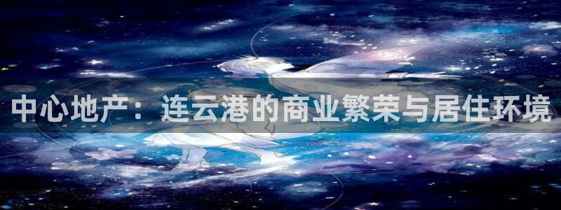 风暴娱乐老板：中心地产：连云港的商业繁荣与居住环境