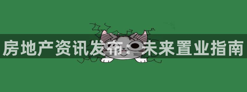 风暴娱乐棋牌：房地产资讯发布：未来置业指南