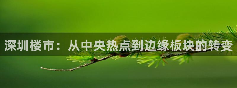 风暴娱乐地5指尖：深圳楼市：从中央热点到边缘板块的转变