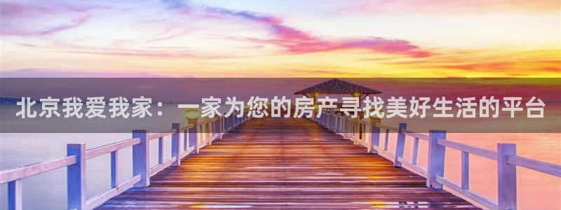 风暴娱乐登录网址：北京我爱我家：一家为您的房产寻找美好生活的