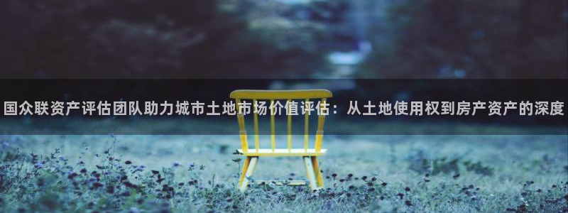 娱乐风暴港：国众联资产评估团队助力城市土地市场价值评估：从土