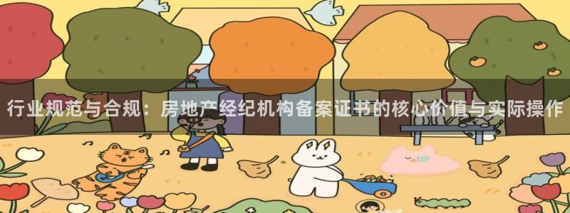 风暴娱乐40996：行业规范与合规：房地产经纪机构备案证书的