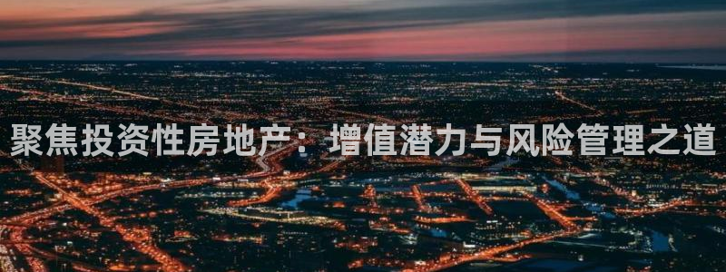 风暴娱乐求333OOc：聚焦投资性房地产：增值潜力与风险管理
