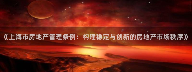 风暴娱乐老板：《上海市房地产管理条例：构建稳定与创新的房地产