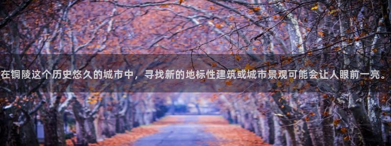 风暴娱乐套路：在铜陵这个历史悠久的城市中，寻找新的地标性建筑