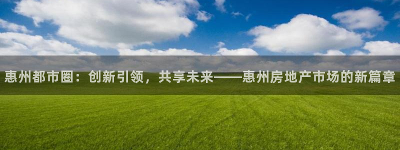 风暴娱乐点：惠州都市圈：创新引领，共享未来——惠州房地产市场