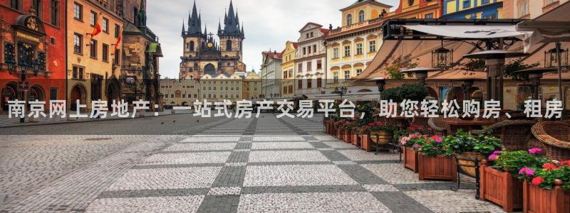 完美风暴 娱乐：南京网上房地产：一站式房产交易平台，助您轻松