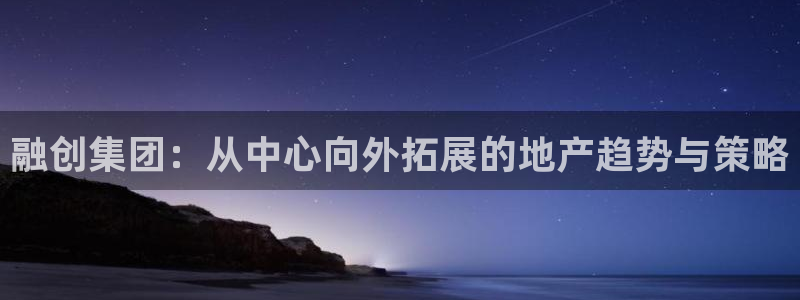 风暴娱乐拉菲8：融创集团：从中心向外拓展的地产趋势与策略