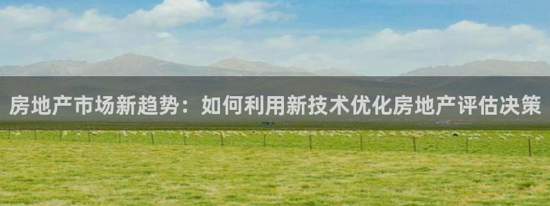 风暴娱乐部：房地产市场新趋势：如何利用新技术优化房地产评估决
