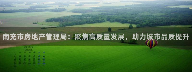 风暴娱乐主页：南充市房地产管理局：聚焦高质量发展，助力城市品