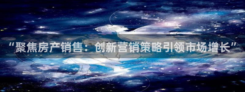 风暴娱乐自动挂：“聚焦房产销售：创新营销策略引领市场增长”