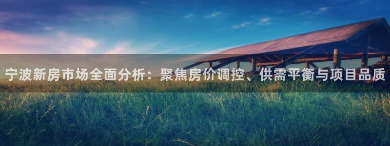 风暴娱乐登录网址：宁波新房市场全面分析：聚焦房价调控、供需平