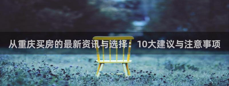 风暴娱乐有5指尖：从重庆买房的最新资讯与选择：10大建议与注