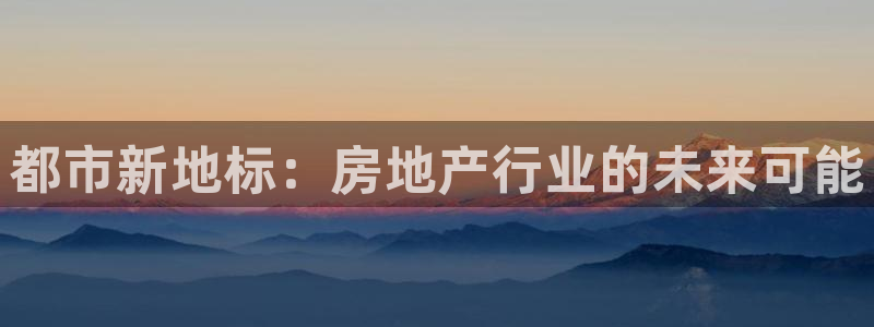 娱乐风暴合集：都市新地标：房地产行业的未来可能