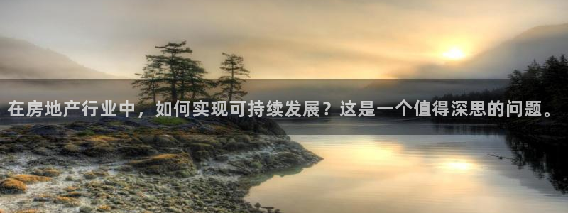 风暴娱乐实况：在房地产行业中，如何实现可持续发展？这是一个值