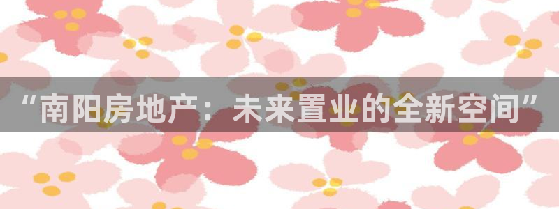 风暴娱乐部：“南阳房地产：未来置业的全新空间”