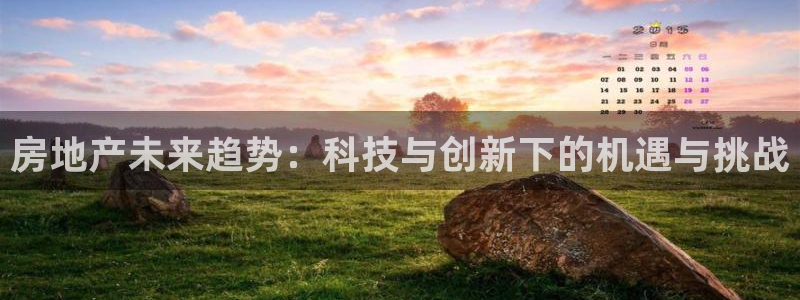 风暴娱乐银川：房地产未来趋势：科技与创新下的机遇与挑战