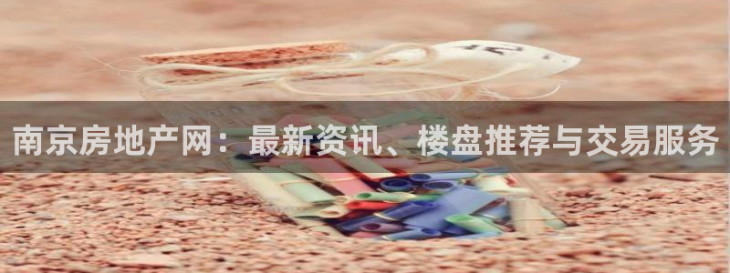 娱乐风暴二：南京房地产网：最新资讯、楼盘推荐与交易服务