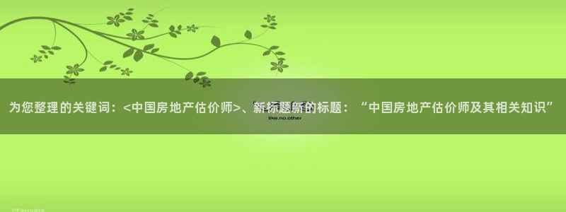 风暴大厅娱乐：为您整理的关键词：<中国房地产估价师>、新标题