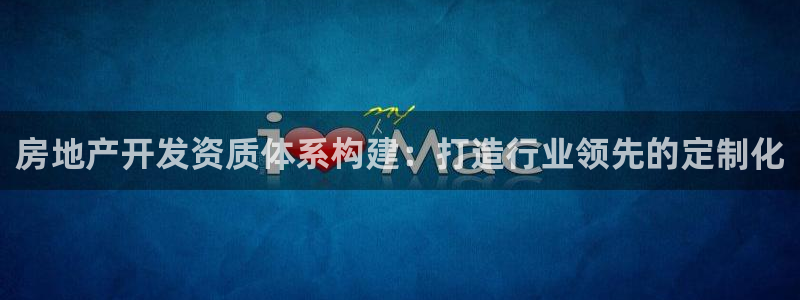 风暴英雄娱乐：房地产开发资质体系构建：打造行业领先的定制化
