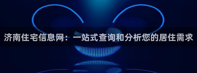 风暴娱乐网：济南住宅信息网：一站式查询和分析您的居住需求