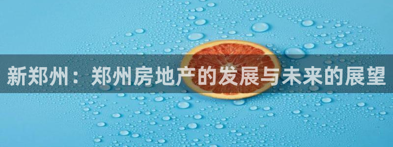 蓝色风暴娱乐：新郑州：郑州房地产的发展与未来的展望
