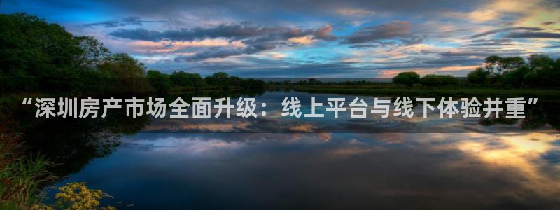 风暴娱乐右5指尖：“深圳房产市场全面升级：线上平台与线下体验