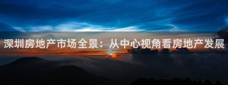 风暴眼娱乐：深圳房地产市场全景：从中心视角看房地产发展