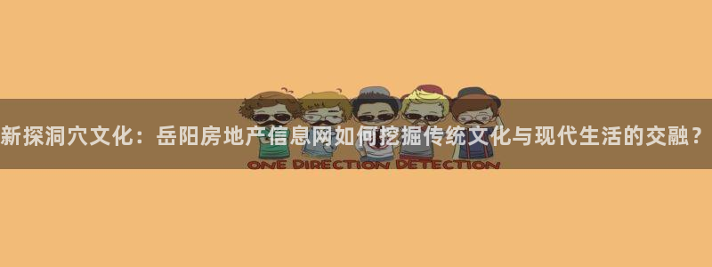 风暴娱乐部：新探洞穴文化：岳阳房地产信息网如何挖掘传统文化与