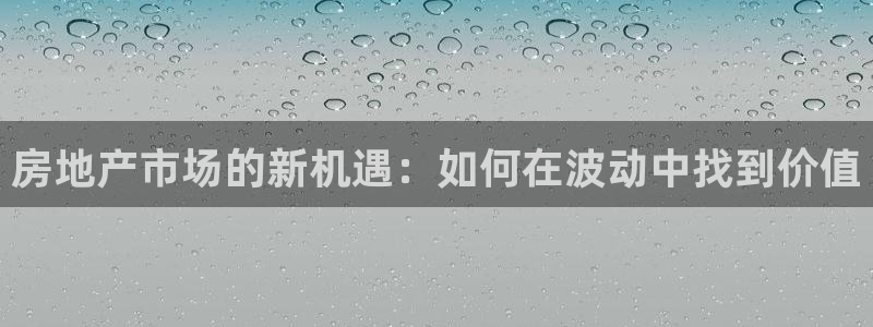 下载风暴娱乐：房地产市场的新机遇：如何在波动中找到价值