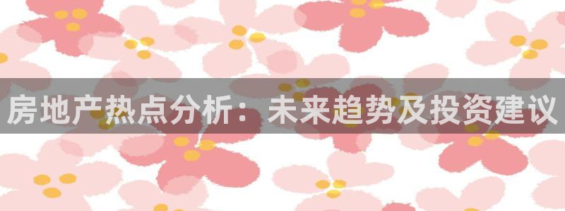 风暴娱乐银川：房地产热点分析：未来趋势及投资建议