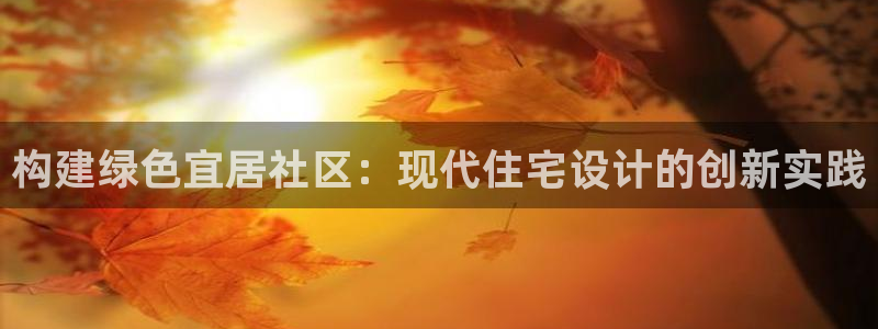风暴娱乐首页：构建绿色宜居社区：现代住宅设计的创新实践