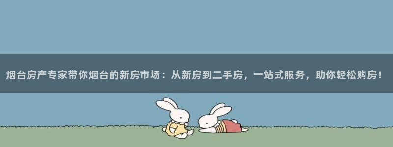 风暴娱乐汇：烟台房产专家带你烟台的新房市场：从新房到二手房，