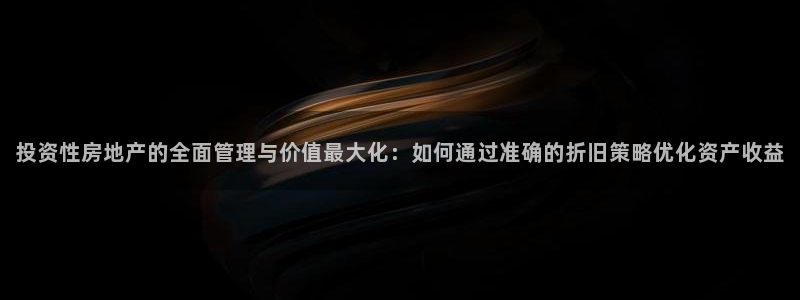 风暴娱乐：投资性房地产的全面管理与价值最大化：如何通过准确的