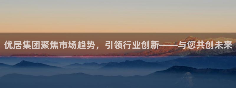 风暴英雄娱乐：优居集团聚焦市场趋势，引领行业创新——与您共创