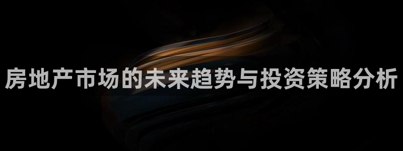 风暴娱乐下载地址：房地产市场的未来趋势与投资策略分析