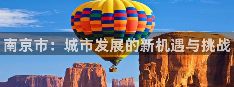 风暴娱乐平台官网登陆：南京市：城市发展的新机遇与挑战