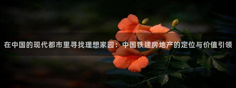 星风暴娱乐：在中国的现代都市里寻找理想家园：中国铁建房地产的