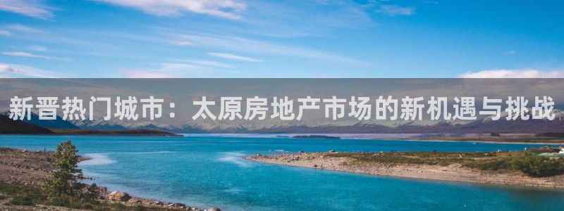 风暴娱乐客服：新晋热门城市：太原房地产市场的新机遇与挑战