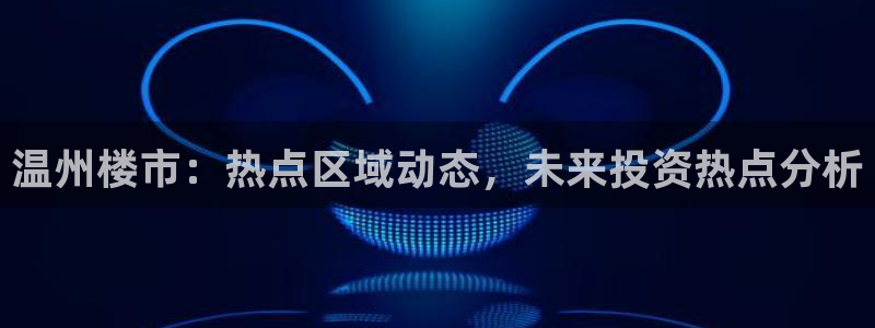 风暴娱乐1：温州楼市：热点区域动态，未来投资热点分析