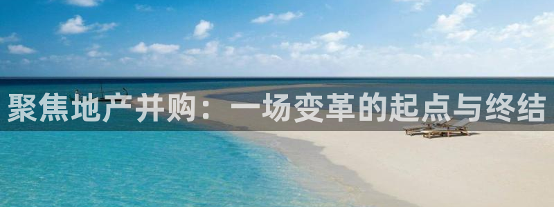 风暴娱乐 风暴注册平台：聚焦地产并购：一场变革的起点与终结