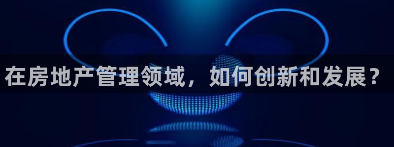 风暴娱乐平台地址：在房地产管理领域，如何创新和发展？
