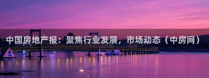 风暴娱乐客服：中国房地产报：聚焦行业发展，市场动态（中房网）